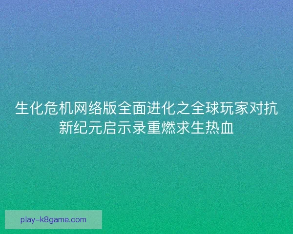 生化危机网络版全面进化之全球玩家对抗新纪元启示录重燃求生热血