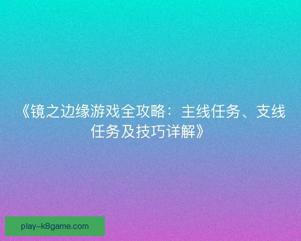 《镜之边缘游戏全攻略:主线任务、支线任务及技巧详解》 《镜之边缘游戏全攻略:主线任务、支线任务及技巧详解》