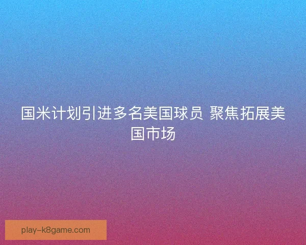 国米计划引进多名美国球员 聚焦拓展美国市场