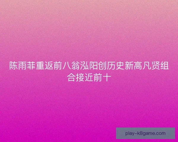 陈雨菲重返前八翁泓阳创历史新高凡贤组合接近前十