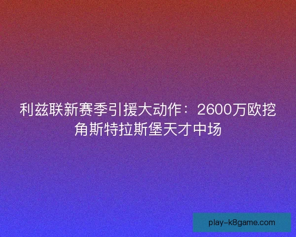 利兹联新赛季引援大动作：2600万欧挖角斯特拉斯堡天才中场