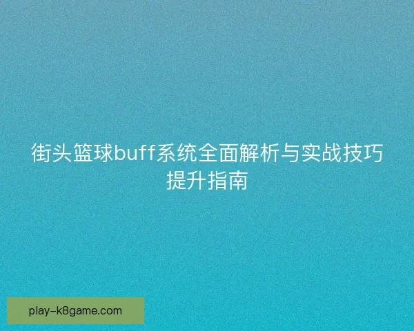 街头篮球buff系统全面解析与实战技巧提升指南