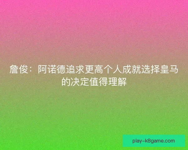 詹俊：阿诺德追求更高个人成就选择皇马的决定值得理解